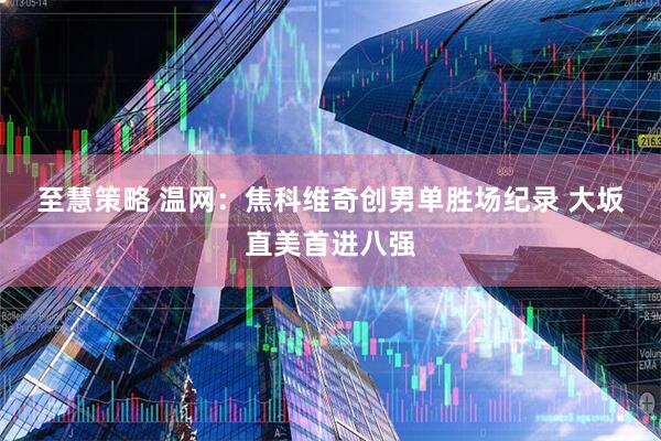 至慧策略 温网:焦科维奇创男单胜场纪录 大坂直美首进八强