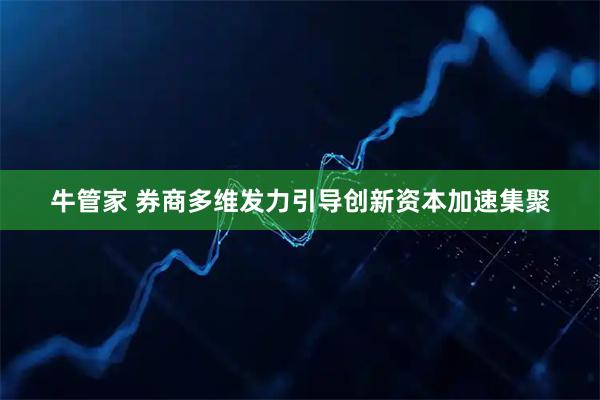 牛管家 券商多维发力引导创新资本加速集聚